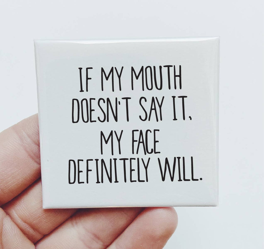 If my mouth doesn't say it, my face definitely will Magnet